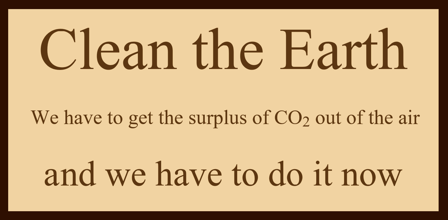 Clean the Earth. We have to get the plastics out of the oceans, and the surplus of CO2 out of the air. And we have to do it now.